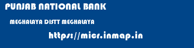 PUNJAB NATIONAL BANK  MEGHALAYA DISTT MEGHALAYA    micr code